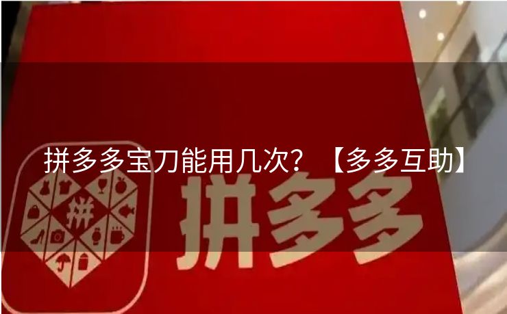 拼多多宝刀能用几次？【多多互助】