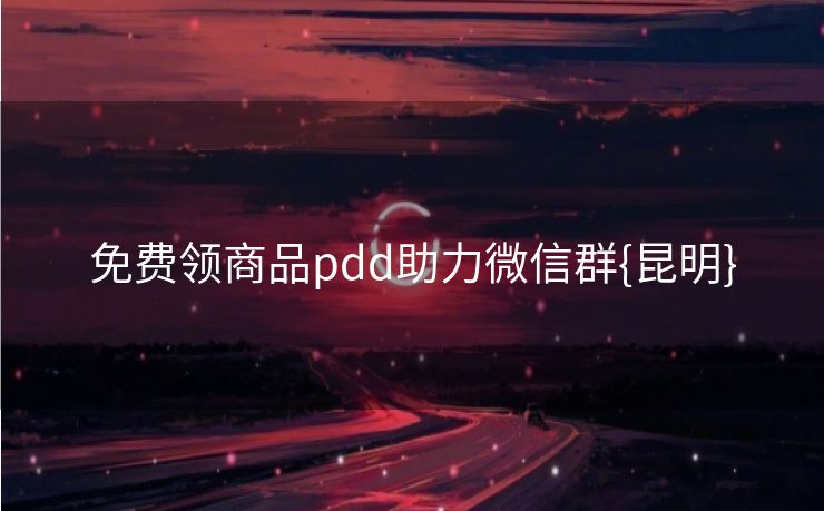 免费领商品pdd助力微信群{昆明}