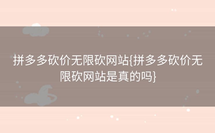 拼多多砍价无限砍网站{拼多多砍价无限砍网站是真的吗}