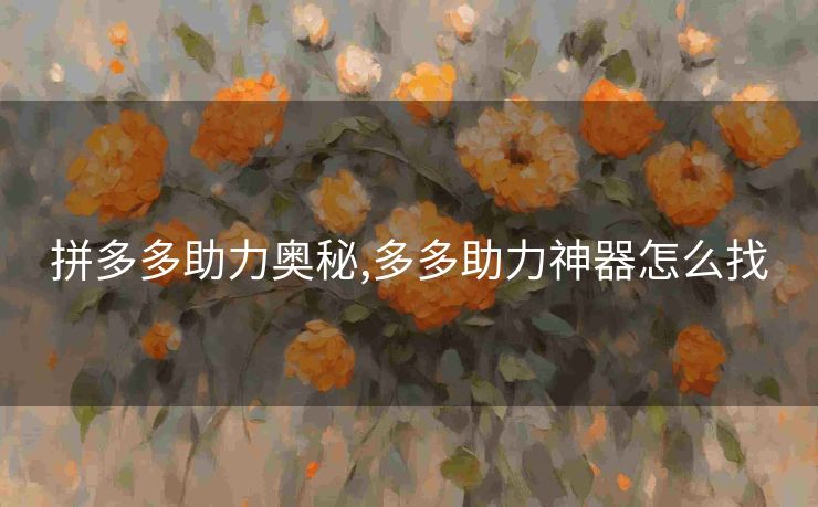 拼多多助力奥秘,多多助力神器怎么找