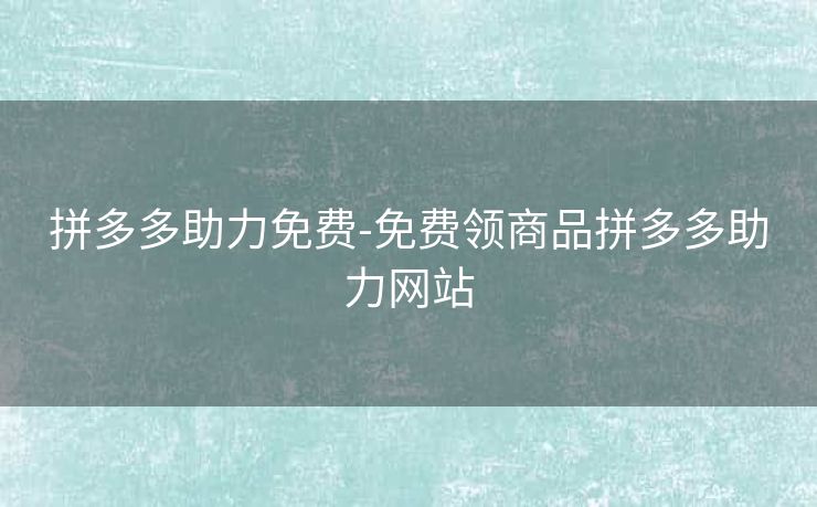 拼多多助力免费-免费领商品拼多多助力网站