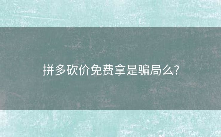 拼多砍价免费拿是骗局么?