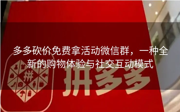 多多砍价免费拿活动微信群，一种全新的购物体验与社交互动模式