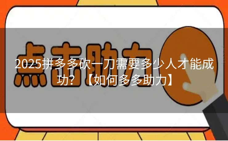 2025拼多多砍一刀需要多少人才能成功？【如何多多助力】
