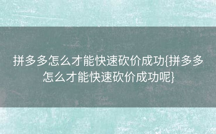 拼多多怎么才能快速砍价成功{拼多多怎么才能快速砍价成功呢}