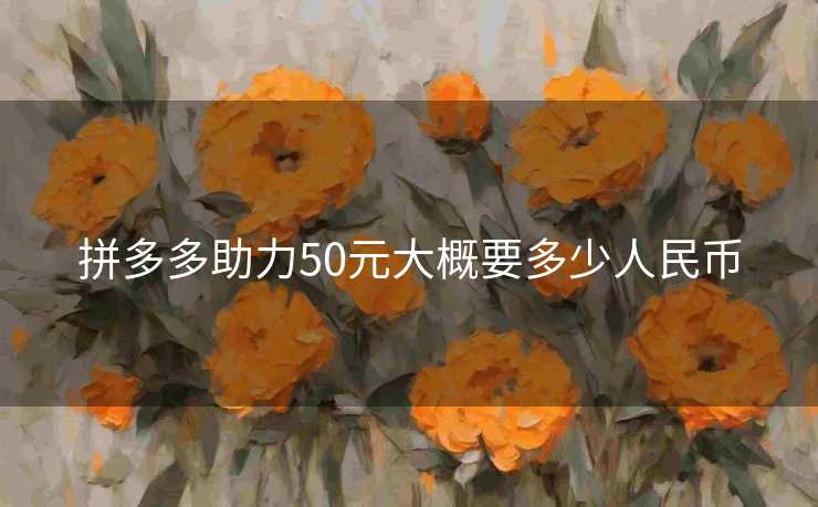 拼多多助力50元大概要多少人民币