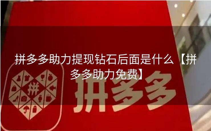 拼多多助力提现钻石后面是什么【拼多多助力免费】