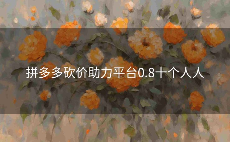 拼多多砍价助力平台0.8十个人人