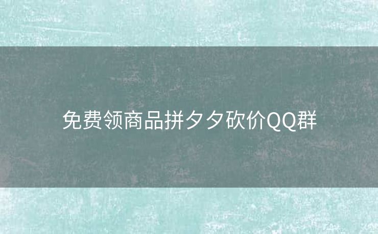 免费领商品拼夕夕砍价QQ群