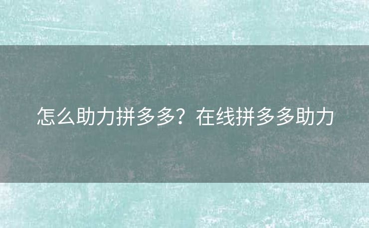怎么助力拼多多？在线拼多多助力