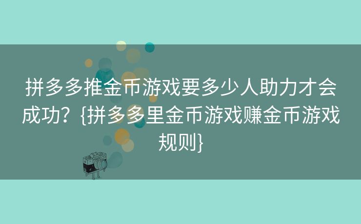 拼多多推金币游戏要多少人助力才会成功？{拼多多里金币游戏赚金币游戏规则}