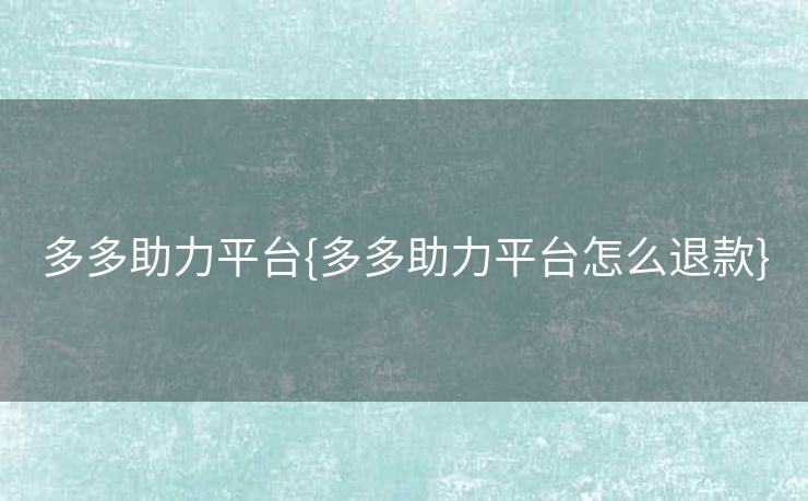 多多助力平台{多多助力平台怎么退款}