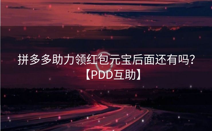 拼多多助力领红包元宝后面还有吗？【PDD互助】