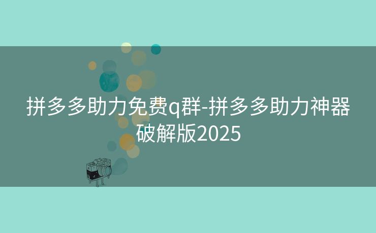 拼多多助力免费q群-拼多多助力神器破解版2025