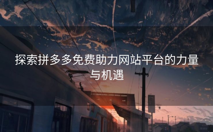 探索拼多多免费助力网站平台的力量与机遇