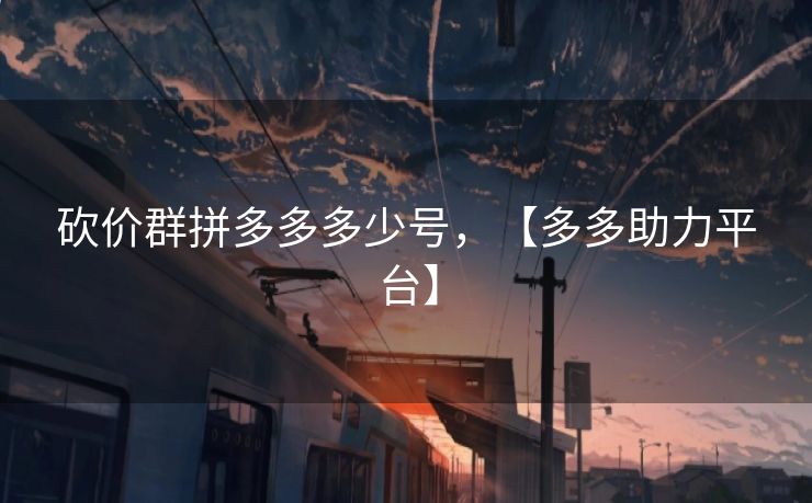 砍价群拼多多多少号，【多多助力平台】