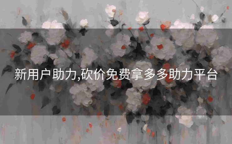 新用户助力,砍价免费拿多多助力平台
