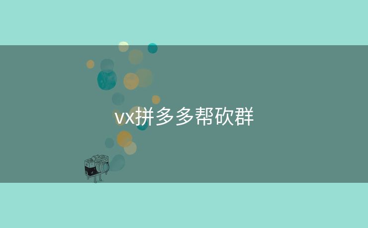 vx拼多多帮砍群