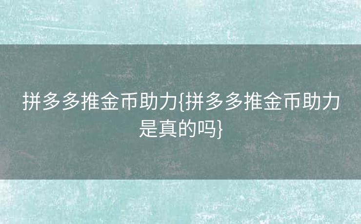 拼多多推金币助力{拼多多推金币助力是真的吗}