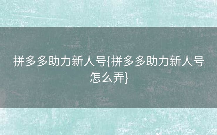 拼多多助力新人号{拼多多助力新人号怎么弄}