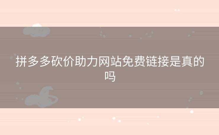 拼多多砍价助力网站免费链接是真的吗