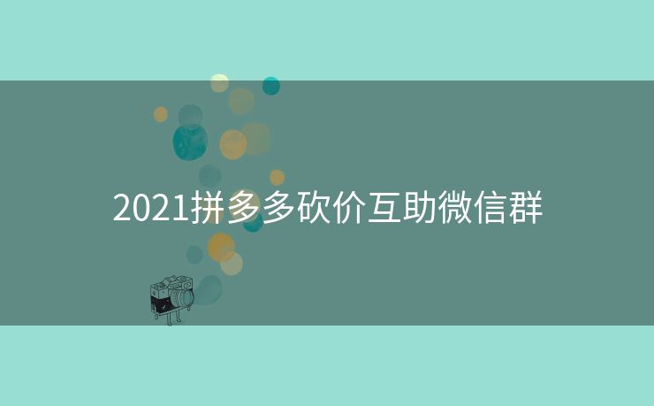 2021拼多多砍价互助微信群