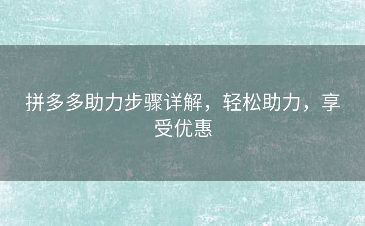 拼多多助力步骤详解，轻松助力，享受优惠