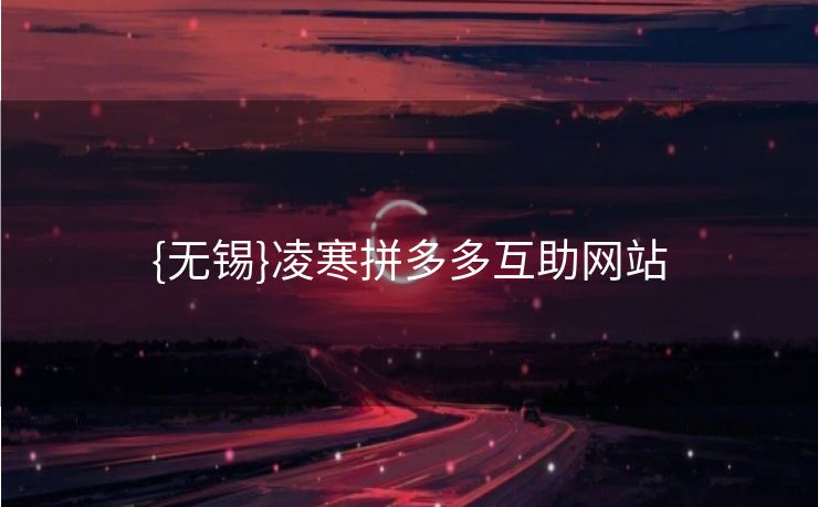 {无锡}凌寒拼多多互助网站