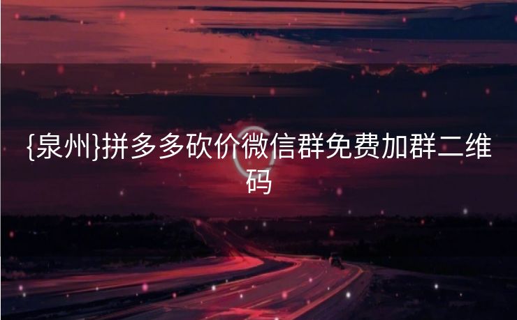 {泉州}拼多多砍价微信群免费加群二维码