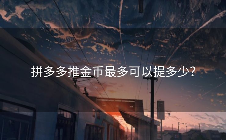 拼多多推金币最多可以提多少？