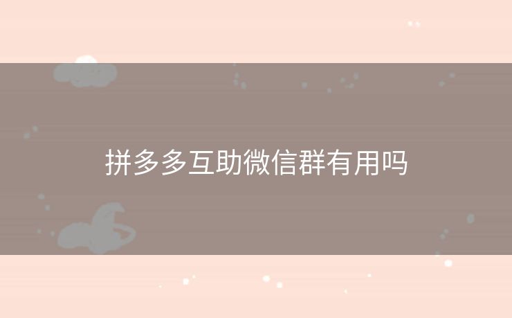 拼多多互助微信群有用吗