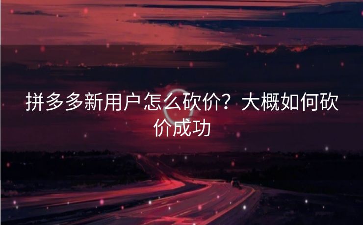 拼多多新用户怎么砍价？大概如何砍价成功