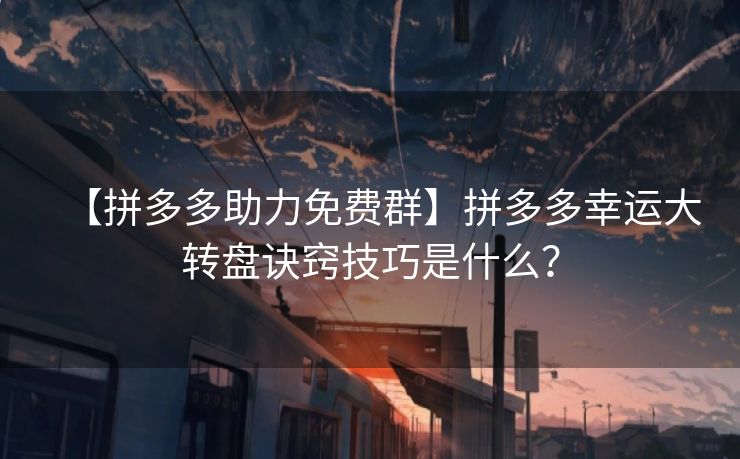 【拼多多助力免费群】拼多多幸运大转盘诀窍技巧是什么？