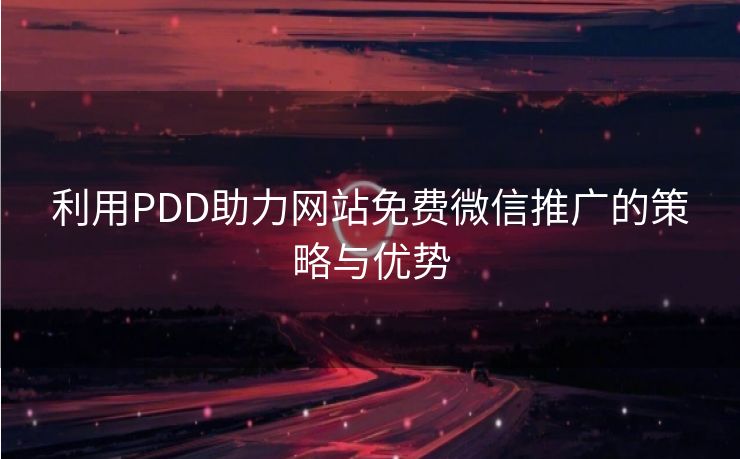 利用PDD助力网站免费微信推广的策略与优势