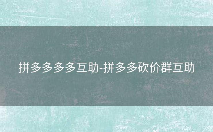 拼多多多多互助-拼多多砍价群互助