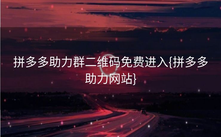 拼多多助力群二维码免费进入{拼多多助力网站}