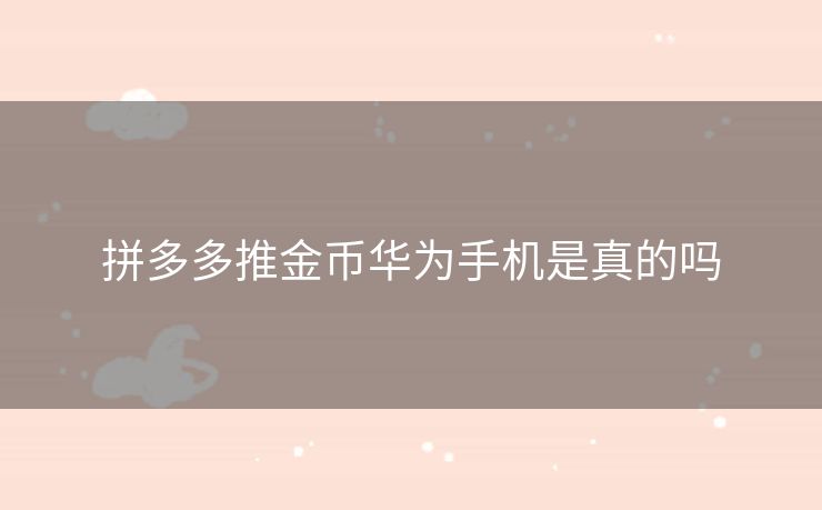 拼多多推金币华为手机是真的吗