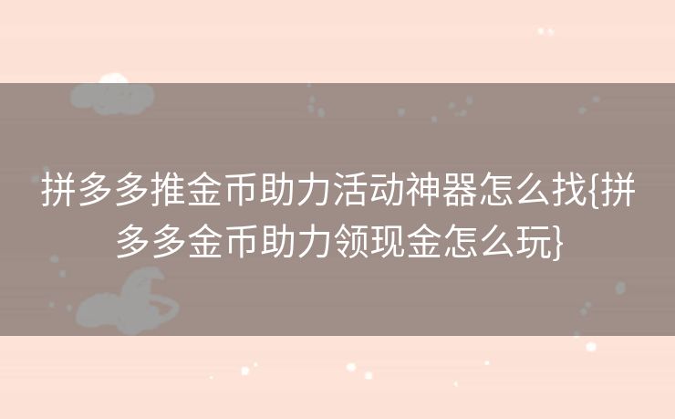 拼多多推金币助力活动神器怎么找{拼多多金币助力领现金怎么玩}