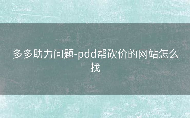 多多助力问题-pdd帮砍价的网站怎么找