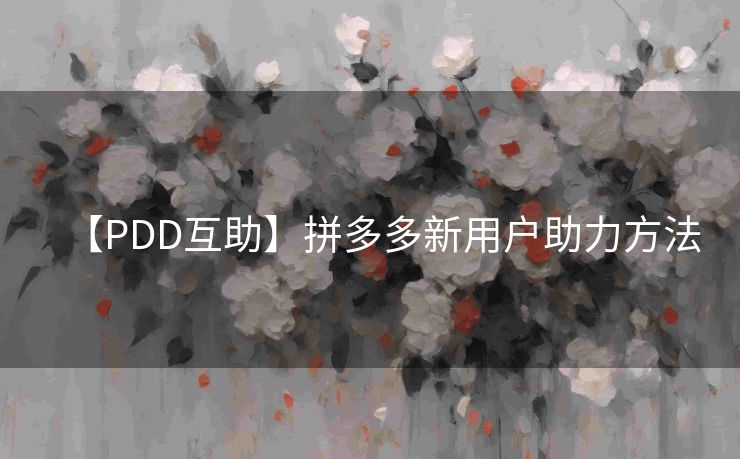 【PDD互助】拼多多新用户助力方法
