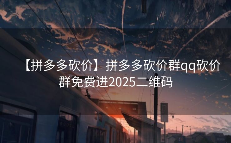 【拼多多砍价】拼多多砍价群qq砍价群免费进2025二维码