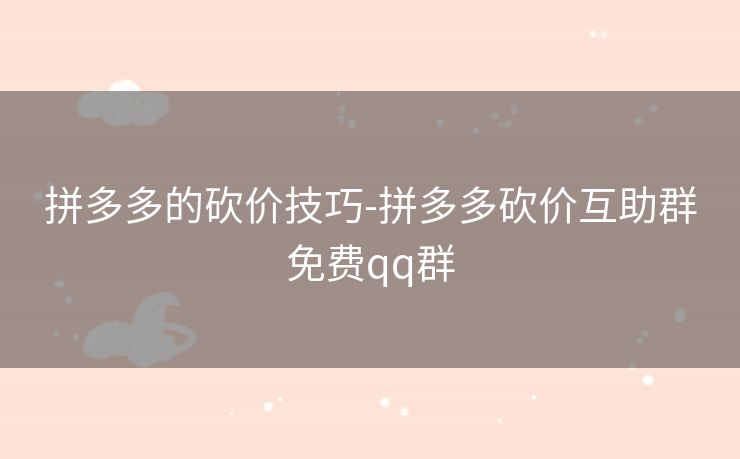 拼多多的砍价技巧-拼多多砍价互助群免费qq群