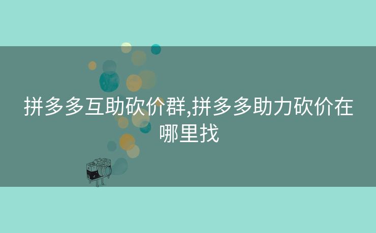 拼多多互助砍价群,拼多多助力砍价在哪里找
