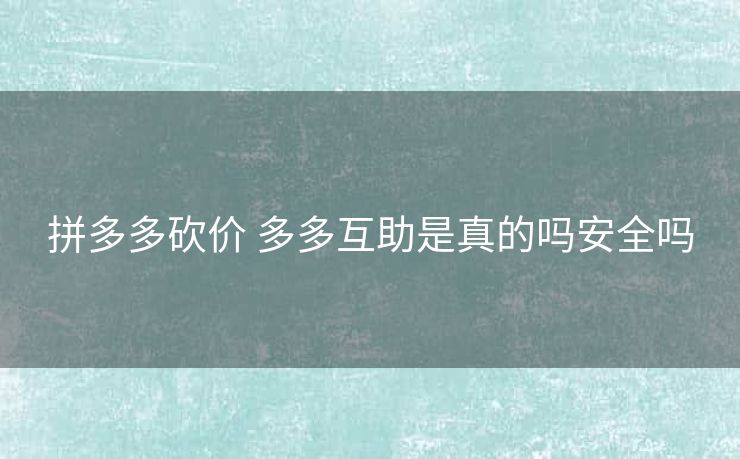 拼多多砍价 多多互助是真的吗安全吗