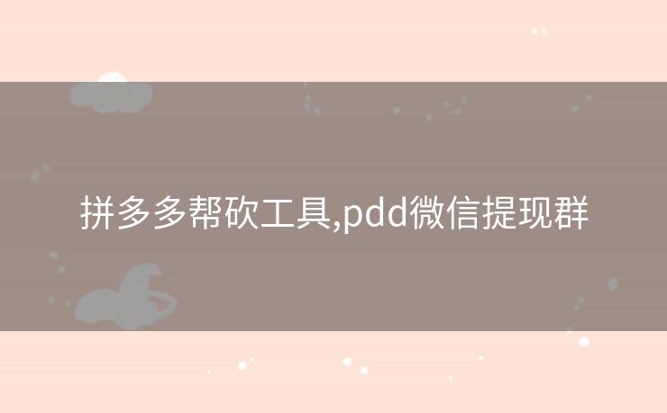 拼多多帮砍工具,pdd微信提现群