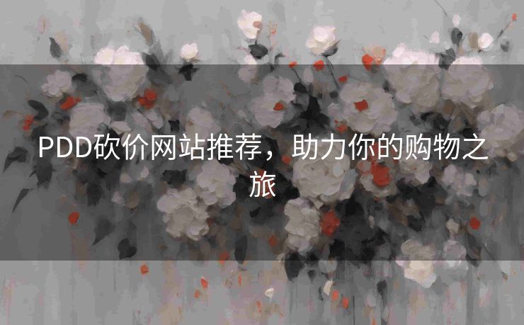PDD砍价网站推荐，助力你的购物之旅