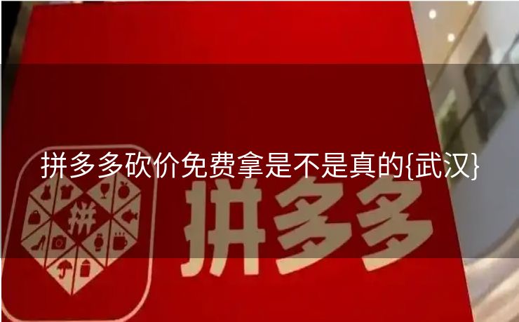 拼多多砍价免费拿是不是真的{武汉}