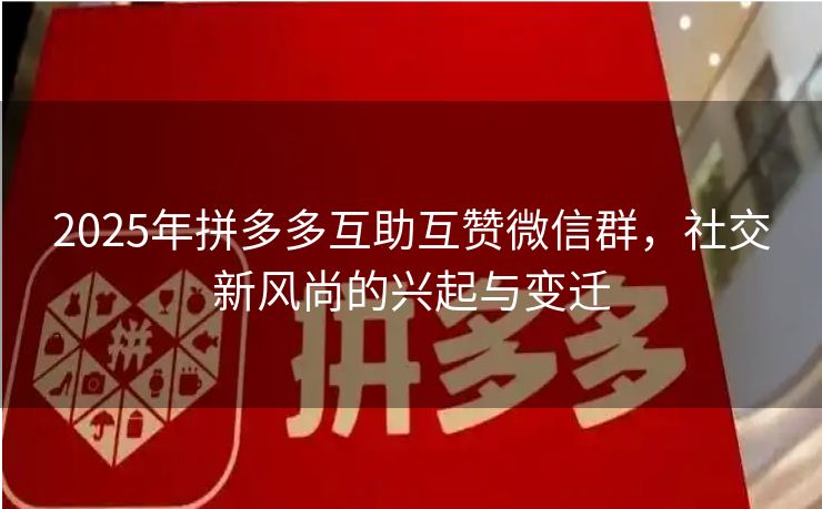 2025年拼多多互助互赞微信群，社交新风尚的兴起与变迁