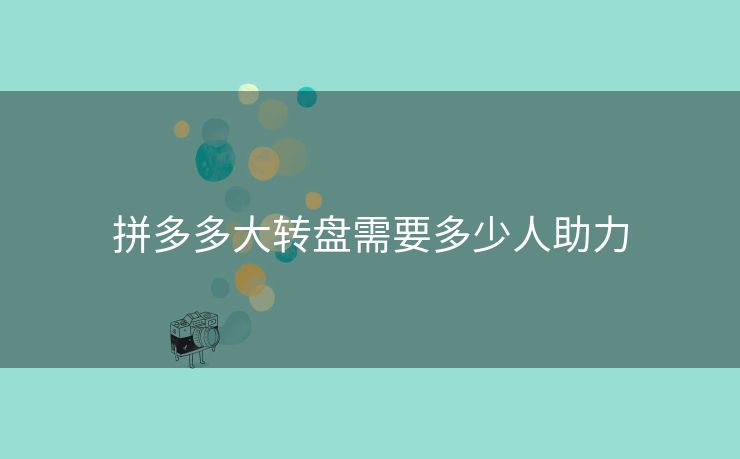 拼多多大转盘需要多少人助力