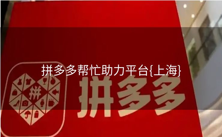 拼多多帮忙助力平台{上海}